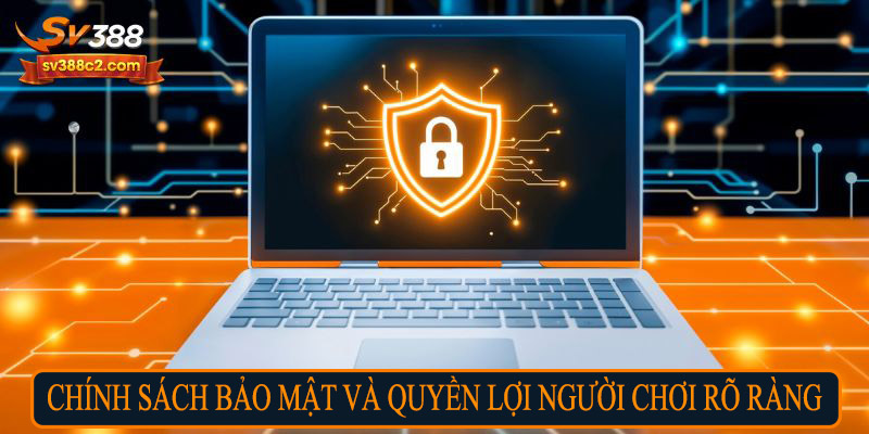 Chính sách bảo mật & quyền lợi người chơi rõ ràng