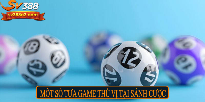 Một số tựa game thú vị tại sảnh cược