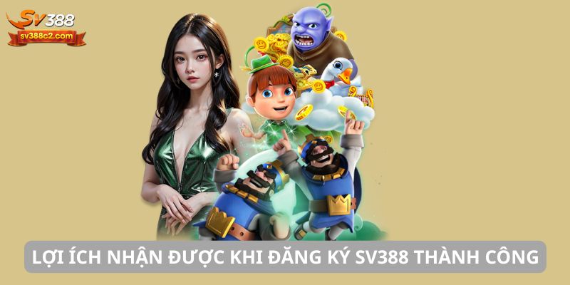 Lợi ích nhận được khi đăng ký SV388 thành công