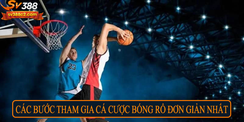 Các bước tham gia cá cược bóng rổ đơn giản nhất