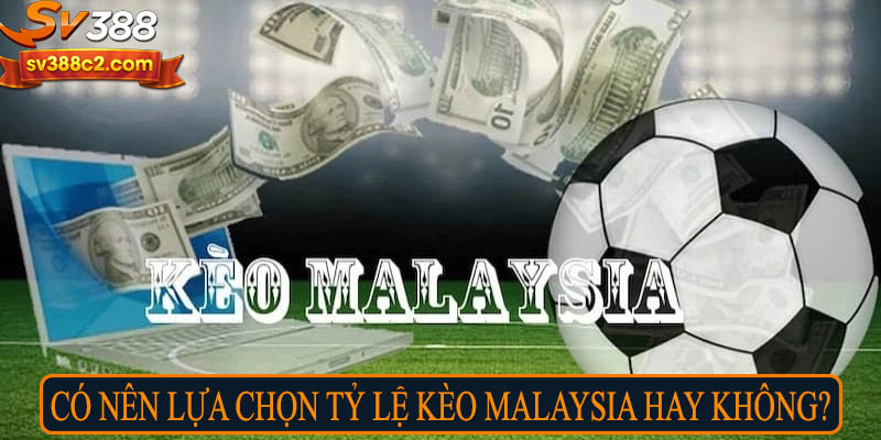 Có nên lựa chọn tỷ lệ kèo Malaysia hay không?