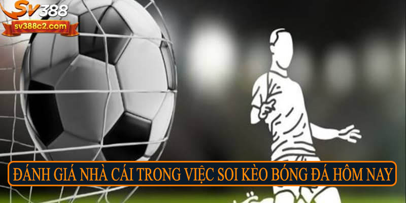Đánh giá nhà cái trong việc soi kèo bóng đá hôm nay