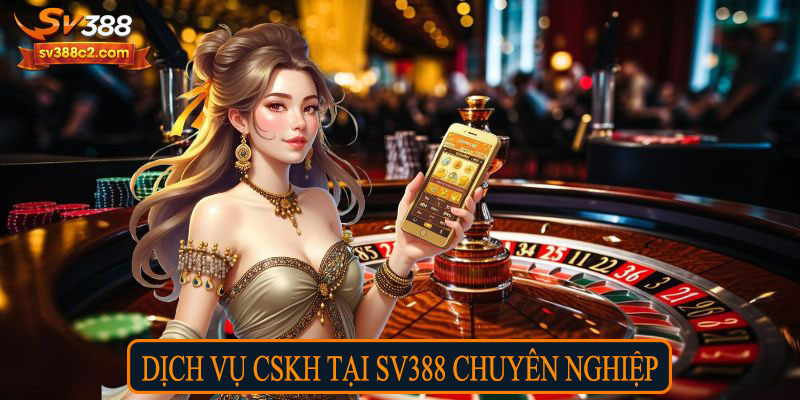 Dịch vụ CSKH tại SV388 chuyên nghiệp