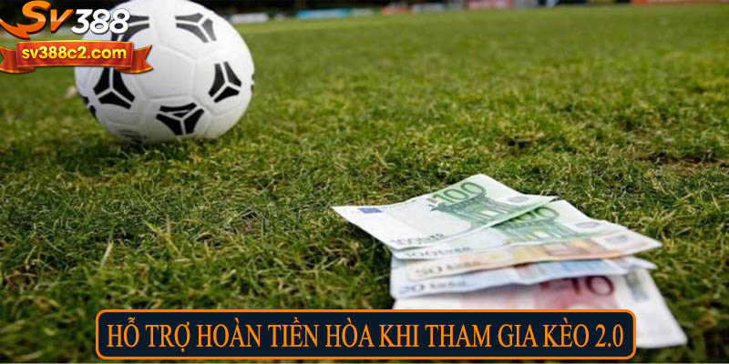 Hỗ trợ hoàn tiền hòa khi tham gia kèo 2.0