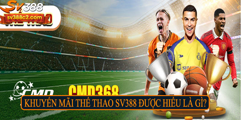 Khuyến mãi thể thao Sv388 được hiểu là gì