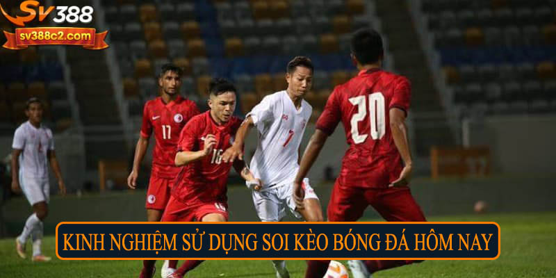 Kinh nghiệm sử dụng soi kèo bóng đá hôm nay