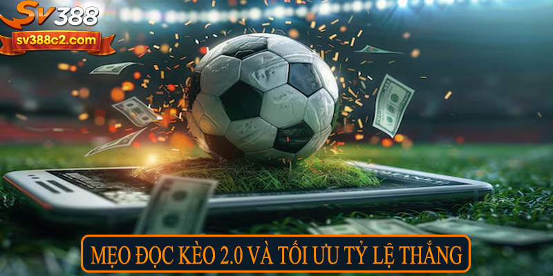 Mẹo đọc kèo 2.0 và tối ưu tỷ lệ thắng