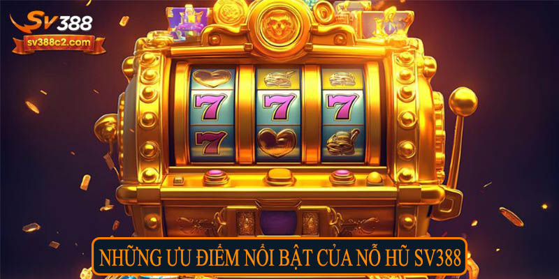 Những ưu điểm nổi bật của nổ hũ SV388