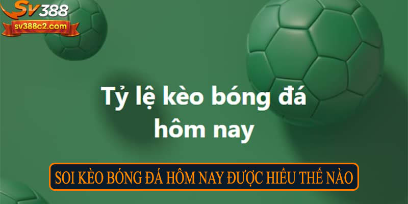 Soi kèo bóng đá hôm nay được hiểu thế nào