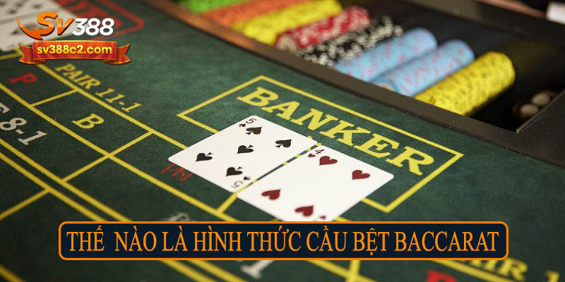 Thế nào là hình thức cầu bệt Baccarat?
