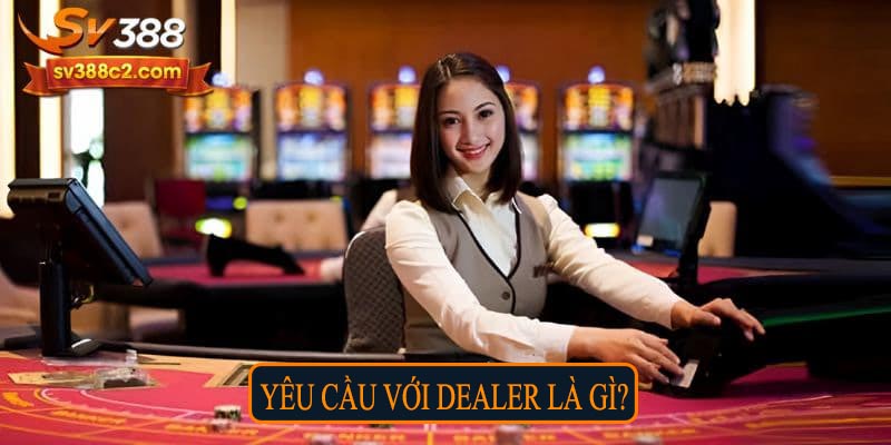 Yêu cầu với Dealer là gì?